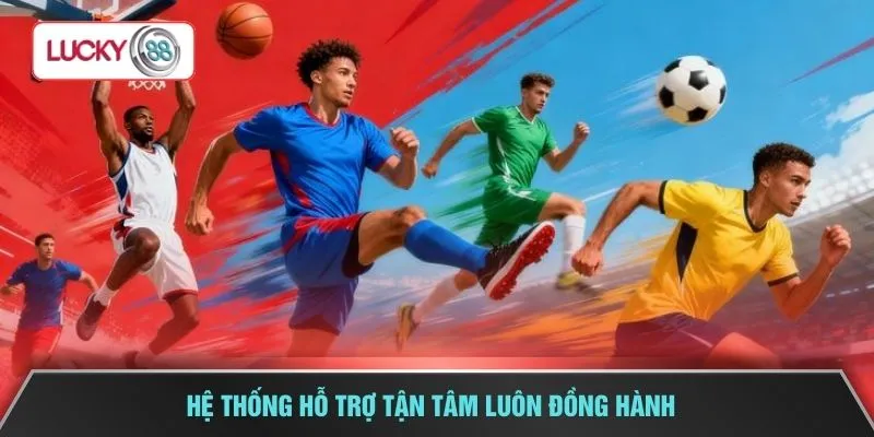 Hệ thống hỗ trợ tận tâm luôn đồng hành