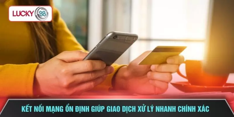 Kết nối mạng ổn định giúp giao dịch xử lý nhanh chính xác