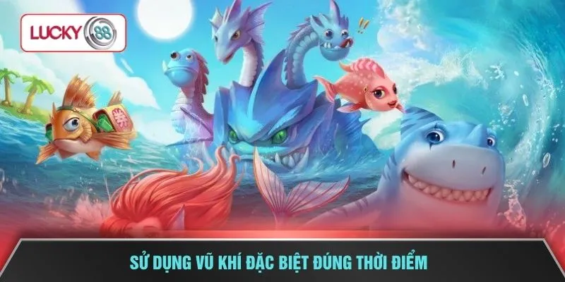 Sử dụng vũ khí đặc biệt đúng thời điểm