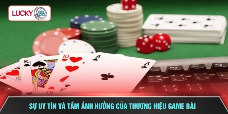 Sự uy tín và tầm ảnh hưởng của thương hiệu game bài